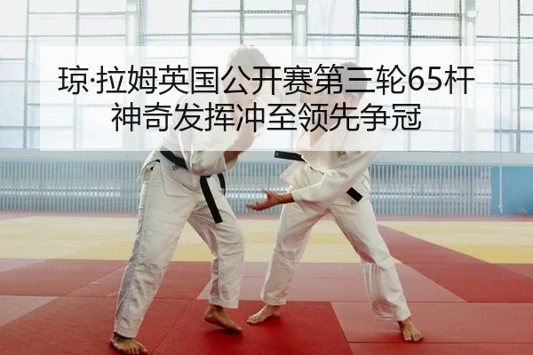 琼·拉姆英国公开赛第三轮65杆神奇发挥冲至领先争冠